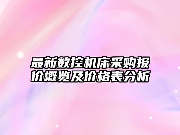 最新數(shù)控機(jī)床采購報(bào)價(jià)概覽及價(jià)格表分析