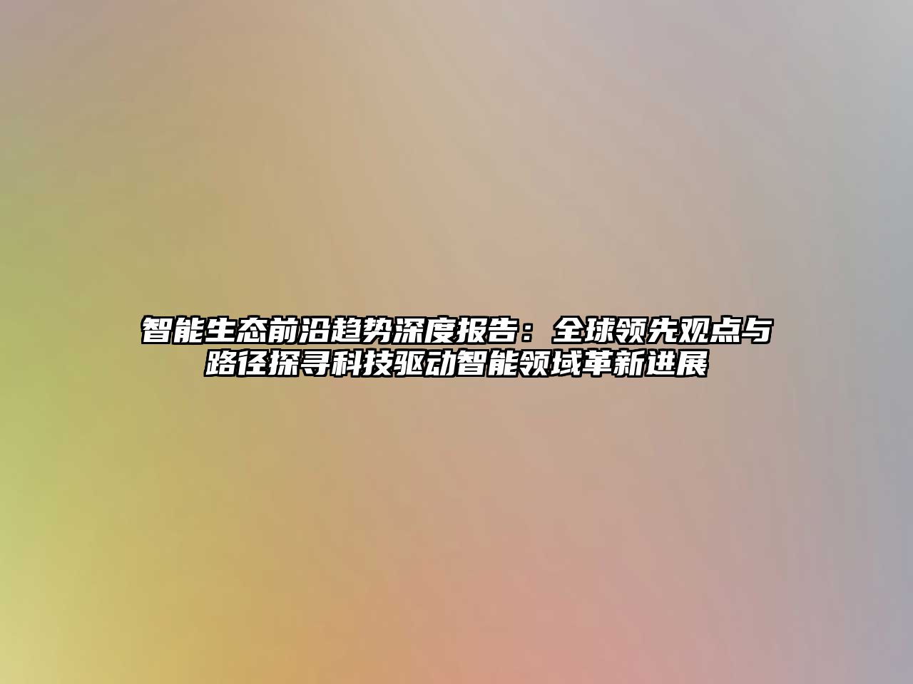 智能生態前沿趨勢深度報告：全球領先觀點與路徑探尋科技驅動智能領域革新進展