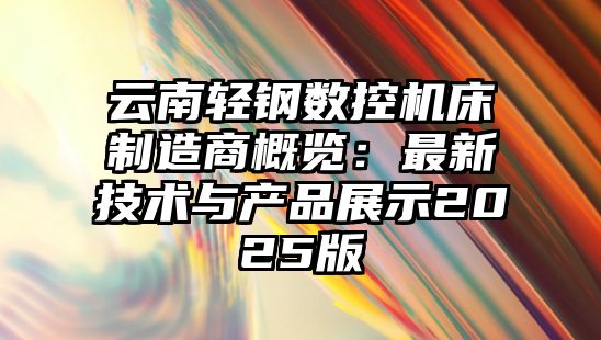 云南輕鋼數控機床制造商概覽：最新技術與產品展示2025版