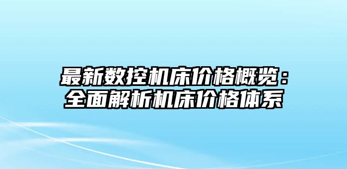 最新數控機床價格概覽：全面解析機床價格體系