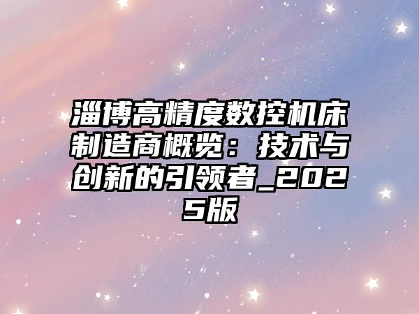 淄博高精度數控機床制造商概覽：技術與創新的引領者_2025版