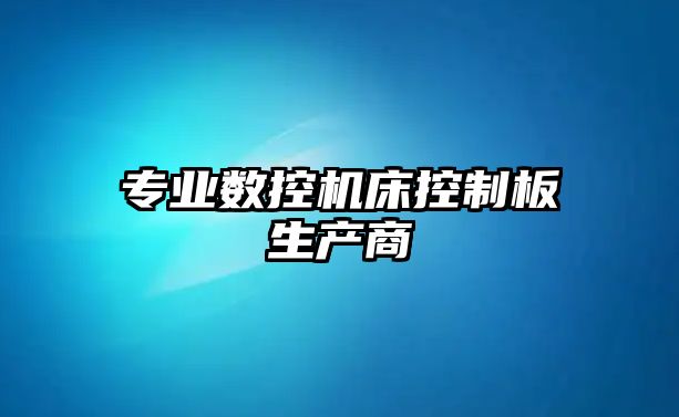 專業(yè)數(shù)控機(jī)床控制板生產(chǎn)商