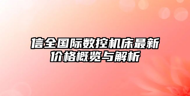 信全國際數(shù)控機床最新價格概覽與解析