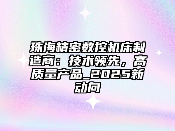 珠海精密數控機床制造商：技術領先，高質量產品_2025新動向