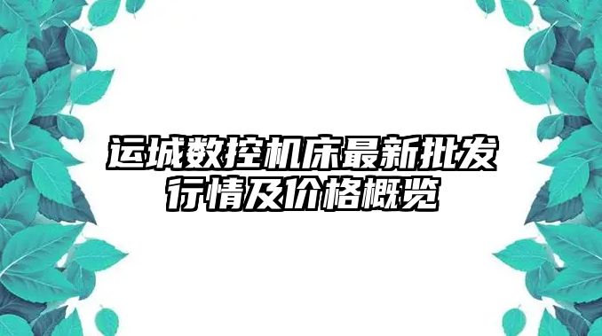 運城數控機床最新批發行情及價格概覽