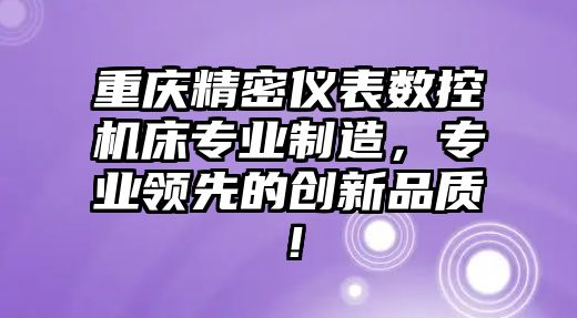 重慶精密儀表數(shù)控機(jī)床專業(yè)制造，專業(yè)領(lǐng)先的創(chuàng)新品質(zhì)！