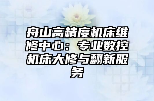 舟山高精度機(jī)床維修中心：專業(yè)數(shù)控機(jī)床大修與翻新服務(wù)
