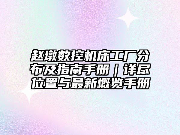 趙墩數(shù)控機床工廠分布及指南手冊｜詳盡位置與最新概覽手冊