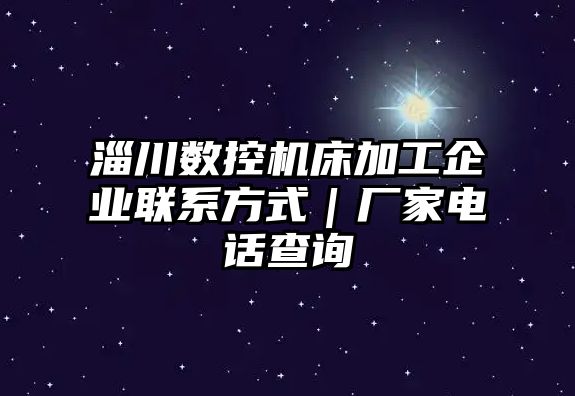 淄川數控機床加工企業聯系方式｜廠家電話查詢
