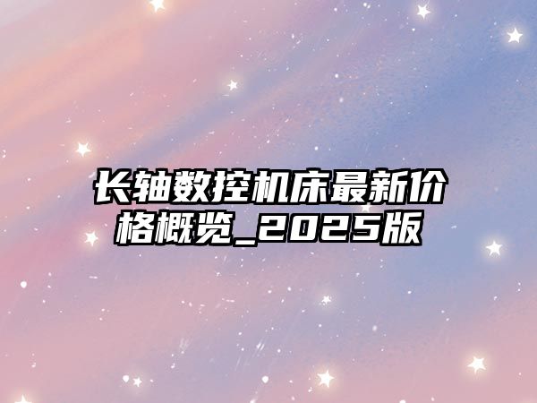 長軸數控機床最新價格概覽_2025版