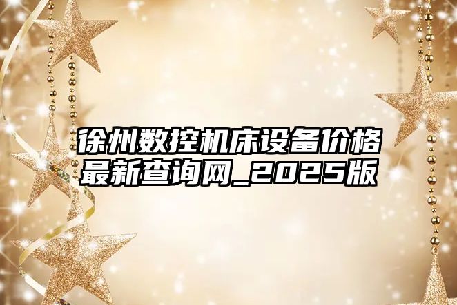 徐州數控機床設備價格最新查詢網_2025版
