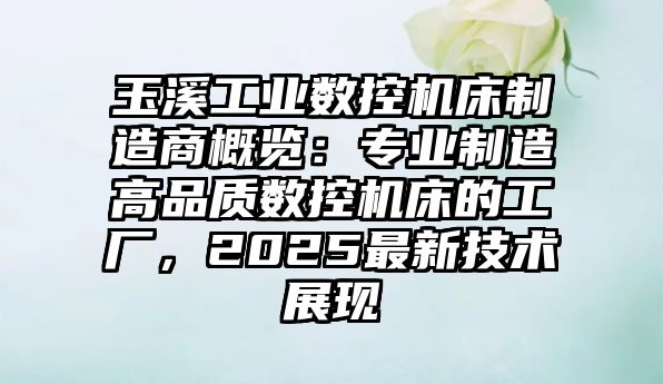 玉溪工業數控機床制造商概覽：專業制造高品質數控機床的工廠，2025最新技術展現