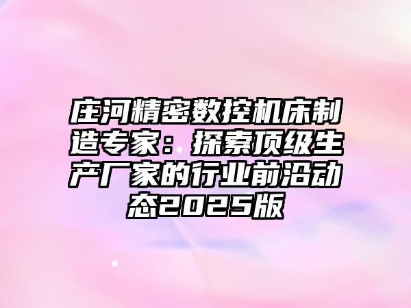 莊河精密數(shù)控機(jī)床制造專家：探索頂級生產(chǎn)廠家的行業(yè)前沿動(dòng)態(tài)2025版