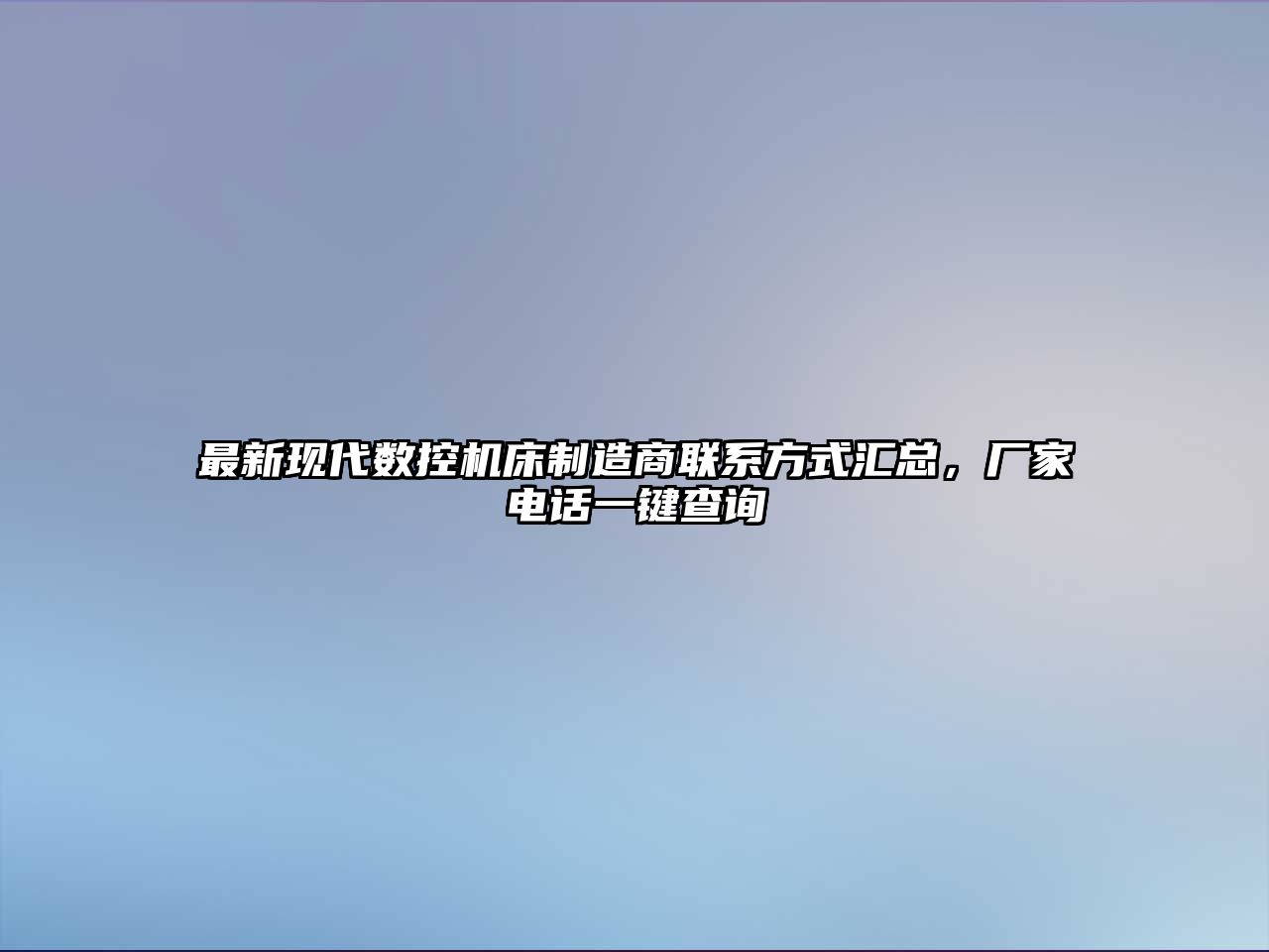 最新現(xiàn)代數(shù)控機(jī)床制造商聯(lián)系方式匯總，廠家電話一鍵查詢
