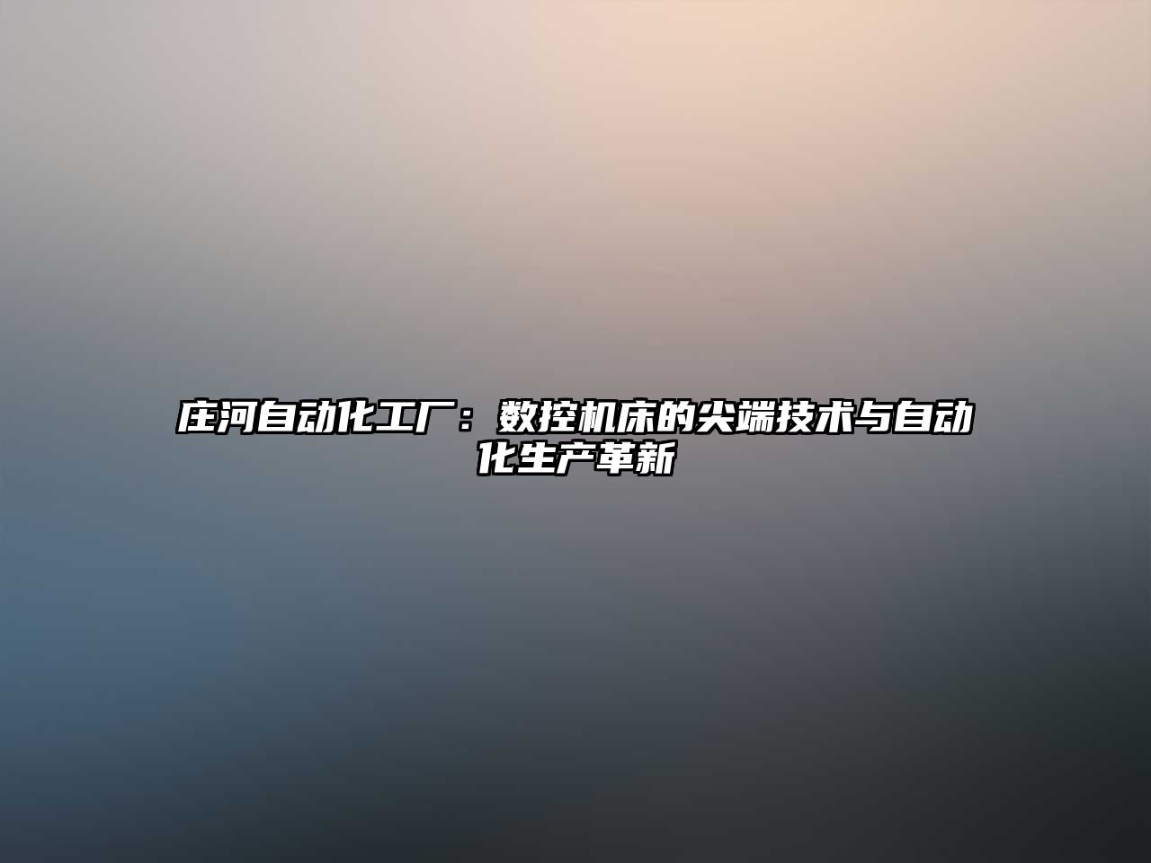 莊河自動(dòng)化工廠：數(shù)控機(jī)床的尖端技術(shù)與自動(dòng)化生產(chǎn)革新