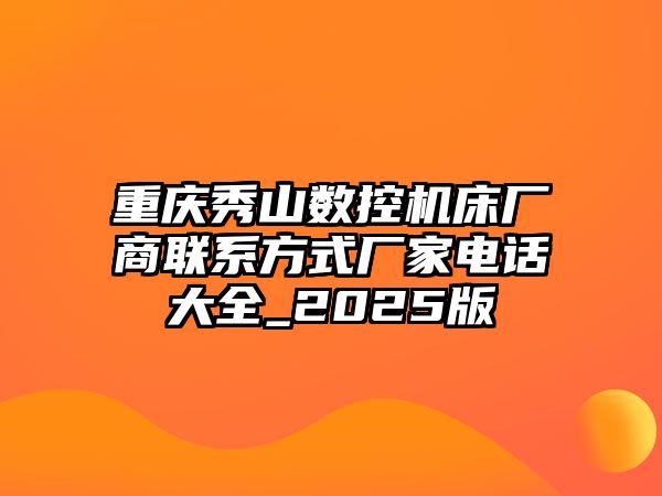 重慶秀山數控機床廠商聯系方式廠家電話大全_2025版