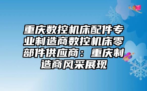 重慶數(shù)控機(jī)床配件專業(yè)制造商數(shù)控機(jī)床零部件供應(yīng)商：重慶制造商風(fēng)采展現(xiàn)