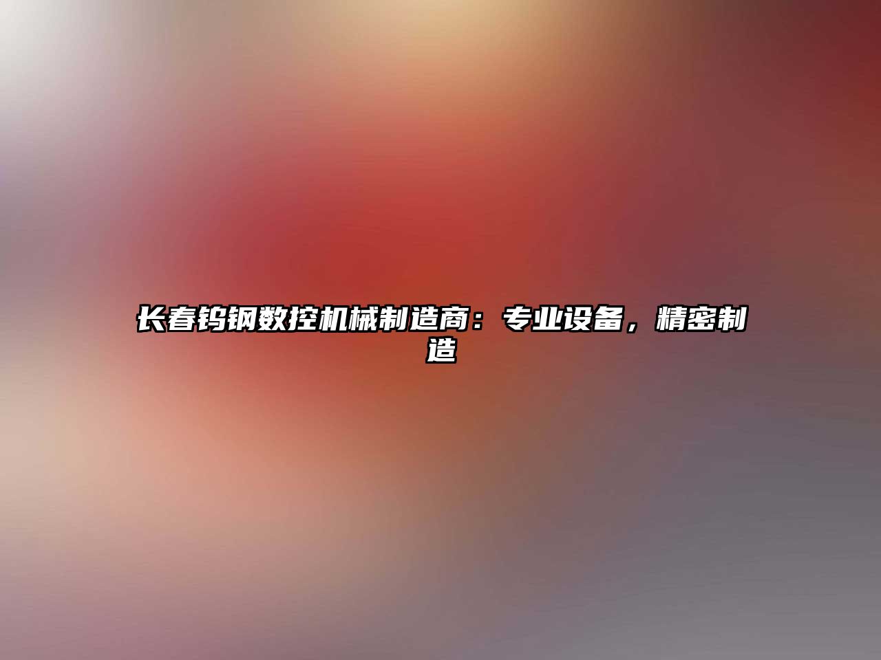 長春鎢鋼數控機械制造商：專業設備，精密制造
