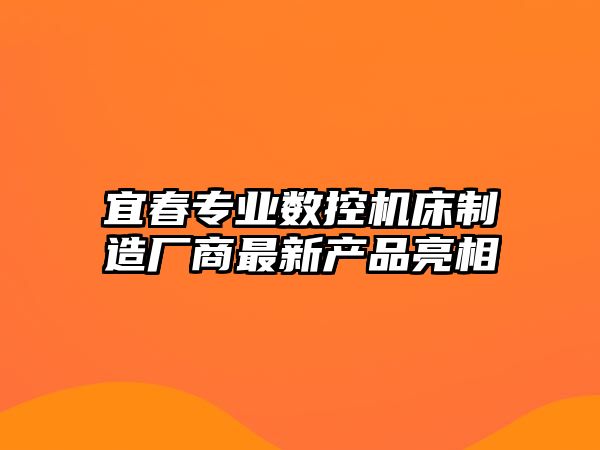 宜春專(zhuān)業(yè)數(shù)控機(jī)床制造廠商最新產(chǎn)品亮相