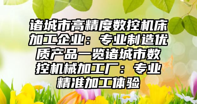諸城市高精度數(shù)控機床加工企業(yè)：專業(yè)制造優(yōu)質產(chǎn)品一覽諸城市數(shù)控機械加工廠：專業(yè)精準加工體驗