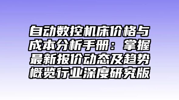 自動數(shù)控機(jī)床價格與成本分析手冊：掌握最新報價動態(tài)及趨勢概覽行業(yè)深度研究版