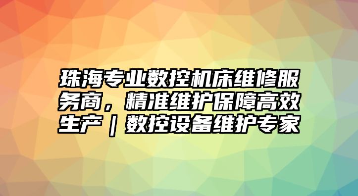 珠海專業(yè)數(shù)控機床維修服務商，精準維護保障高效生產(chǎn)｜數(shù)控設備維護專家