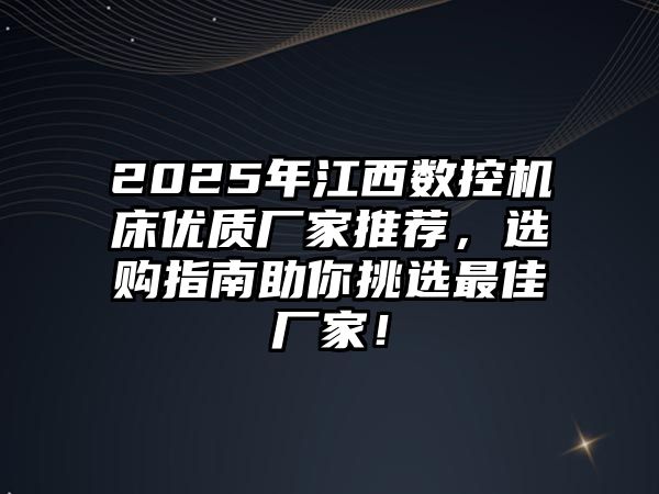 2025年江西數控機床優質廠家推薦，選購指南助你挑選最佳廠家！
