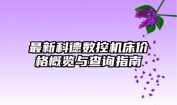 最新科德數(shù)控機(jī)床價格概覽與查詢指南