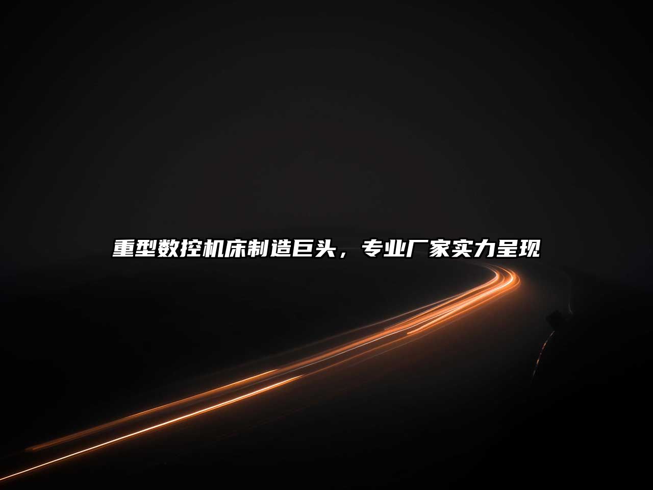 重型數控機床制造巨頭，專業廠家實力呈現