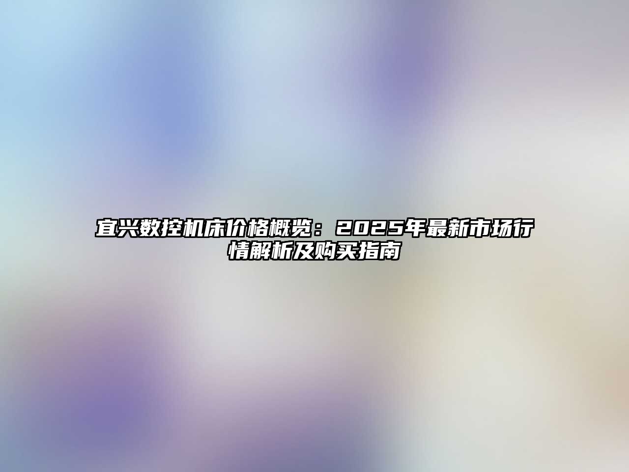 宜興數(shù)控機(jī)床價(jià)格概覽：2025年最新市場(chǎng)行情解析及購(gòu)買(mǎi)指南