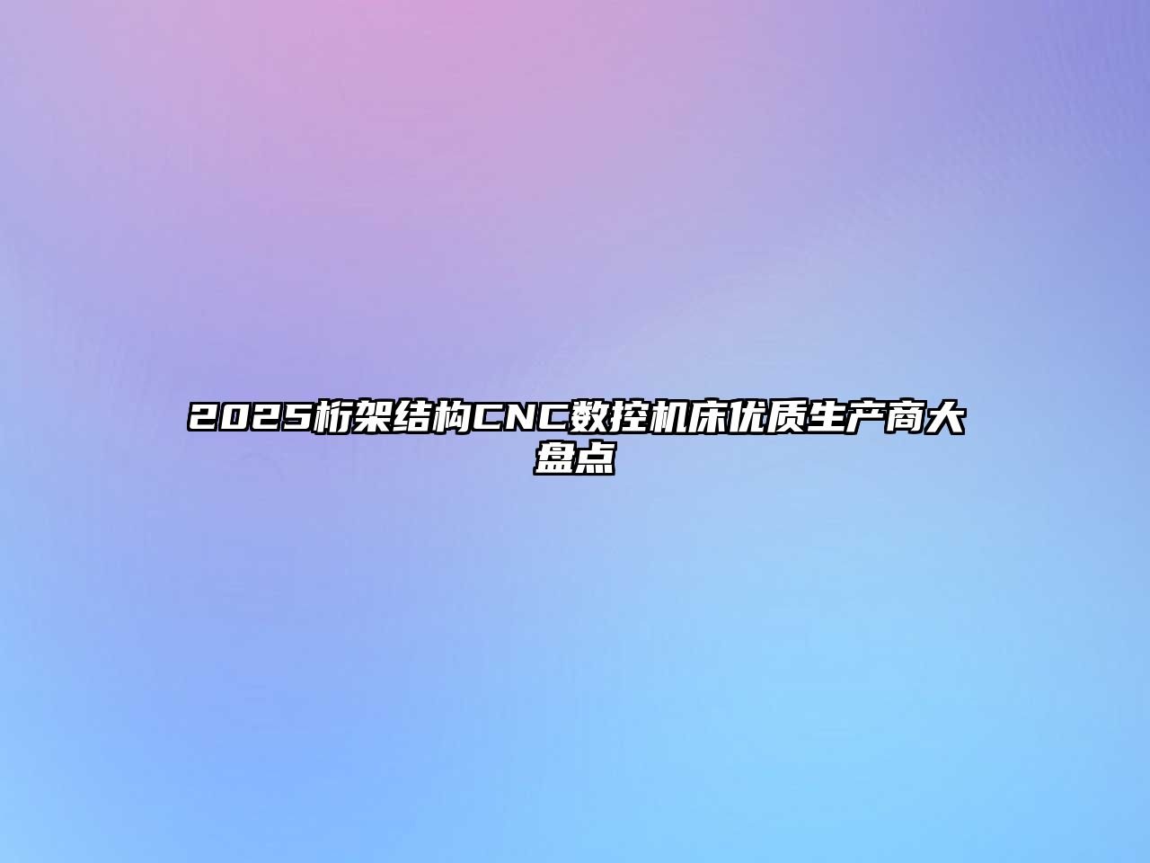 2025桁架結(jié)構(gòu)CNC數(shù)控機(jī)床優(yōu)質(zhì)生產(chǎn)商大盤(pán)點(diǎn)