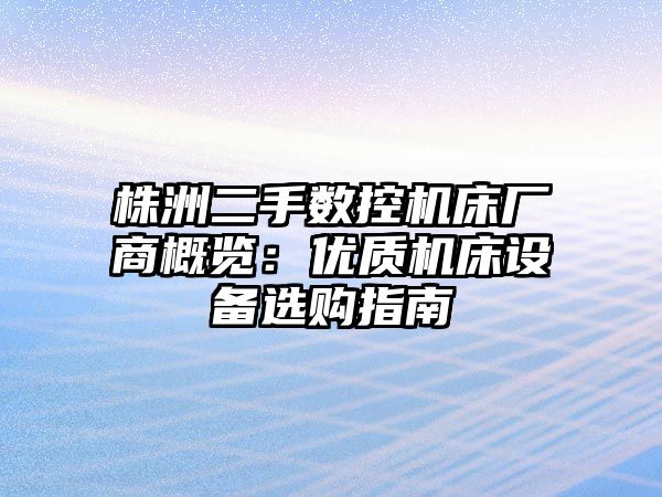 株洲二手?jǐn)?shù)控機(jī)床廠商概覽：優(yōu)質(zhì)機(jī)床設(shè)備選購指南