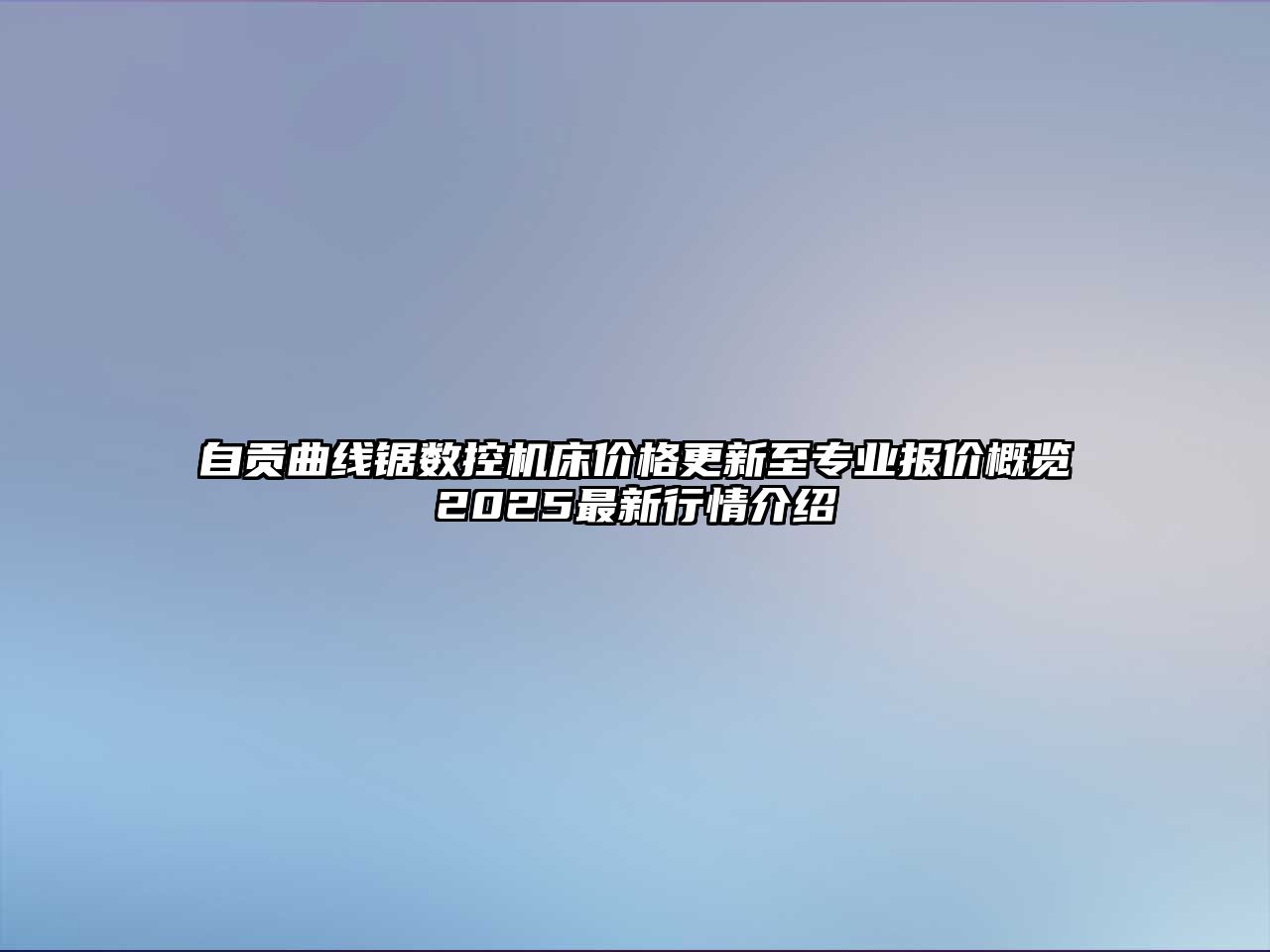自貢曲線鋸數(shù)控機(jī)床價格更新至專業(yè)報價概覽2025最新行情介紹