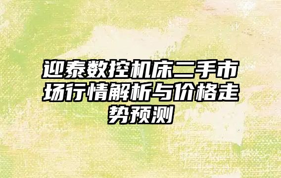 迎泰數控機床二手市場行情解析與價格走勢預測
